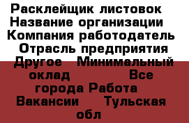 Расклейщик листовок › Название организации ­ Компания-работодатель › Отрасль предприятия ­ Другое › Минимальный оклад ­ 12 000 - Все города Работа » Вакансии   . Тульская обл.